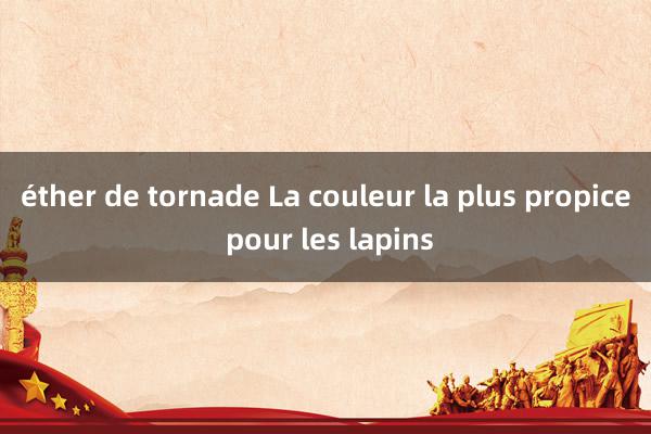 éther de tornade La couleur la plus propice pour les lapins