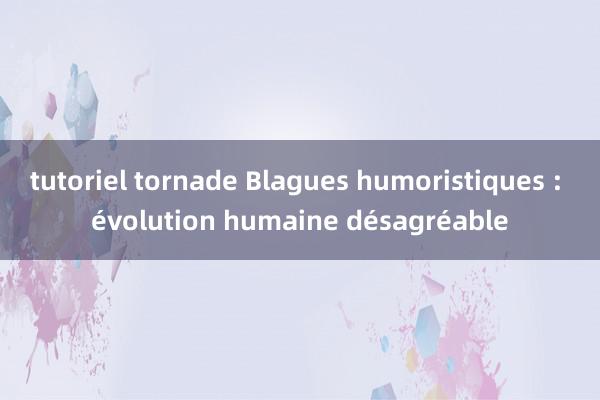 tutoriel tornade Blagues humoristiques : évolution humaine désagréable